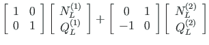 $\displaystyle \left[ \begin{array}{cc}
1 & 0 \\
0 & 1
\end{array} \right]
\lef...
...ay}{c}
N^{\left( 2\right) }_{L} \\
Q^{\left( 2\right) }_{L}
\end{array}\right]$