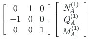 $\displaystyle \left[ \begin{array}{ccc}
0 & 1 & 0 \\
- 1 & 0 & 0 \\
0 & 0 & 1...
...A} \\
Q^{\left( 1\right) }_{A} \\
M^{\left( 1\right) }_{A}
\end{array}\right]$