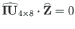 $\displaystyle \mathbf{\widehat{IU}}_{4\times 8}\cdot\mathbf{\widehat{Z}} = 0$