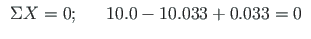 $\displaystyle \begin{array}{ccl}
\Sigma X = 0; & & 10.0 - 10.033 + 0.033 = 0
\end{array}$