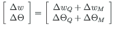 $\displaystyle \left[\begin{array}{c}
\Delta w \\
\Delta \Theta
\end{array}\rig...
...{Q} + \Delta w_{M} \\
\Delta \Theta_{Q} + \Delta \Theta_{M}
\end{array}\right]$
