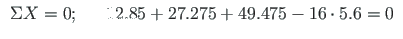 $\displaystyle \begin{array}{ccl}
\Sigma X = 0; & & 12.85 + 27.275 + 49.475 - 16\cdot 5.6 = 0
\end{array}\vspace*{-8pt}$