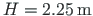 $H = 2.25{\,}\mathrm{m}$