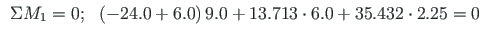 $\displaystyle \begin{array}{ll}
\Sigma M_{1} = 0;
& \left(- 24.0 + 6.0 \right)9.0 + 13.713\cdot 6.0 + 35.432\cdot 2.25 = 0
\end{array}$