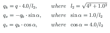 $\displaystyle \begin{array}{lll}
q_{k} = q\cdot 4.0/l_{2}, &\quad where & l_{2}...
...q_{z} = q_{k}\cdot\cos\alpha, &\quad where & \cos\alpha = 4.0/l_{2}
\end{array}$