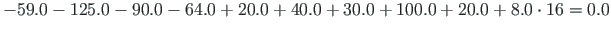 $\displaystyle - 59.0 - 125.0 - 90.0 - 64.0 + 20.0 + 40.0 + 30.0 + 100.0 + 20.0 + 8.0\cdot 16 = 0.0$
