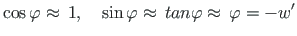 $\displaystyle \cos\varphi \approx {\,} 1, \quad \sin\varphi \approx {\,} tan\varphi
\approx {\,} \varphi = - w^{\prime}$