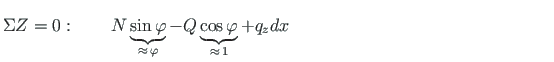 $\displaystyle \Sigma Z = 0:{\qquad} N\underbrace{\sin{\varphi}}_{\approx{\,} \v...
...i}}_{\approx{\,} 1} + q_{z}dx {\qquad\qquad\qquad\qquad\qquad\qquad\qquad\quad}$