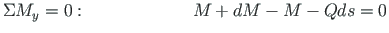 $\displaystyle \Sigma M_{y} = 0:{\qquad\qquad\qquad} M + dM - M - Qds = 0$