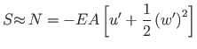 $\displaystyle S {\approx} {\,} N = - EA\left[u^{\prime} +
\frac{1}{2}\left(w^{\prime}\right)^{2}\right]$