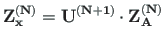 $\displaystyle \mathbf{Z^{\left(N\right)}_{x}} = \mathbf{U^{\left(N+1\right)}\cdot Z^{\left(N\right)}_{A}} % +
$