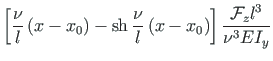 $\displaystyle \left[\frac{\nu}{l}\left(x - x_{0}\right) -
\mathrm{sh}{\,}\frac{\nu}{l}\left(x - x_{0}\right)
\right]
\frac{\mathcal{F}_{z}l^{3}}{{\nu}^{3}EI_{y}}$