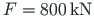 $F = 800{\,}\mathrm{kN}$