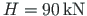 $H = 90{\,}\mathrm{kN}$