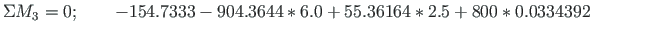 $\displaystyle \Sigma M_{3} = 0;\qquad -154.7333 - 904.3644\cdot 6.0 + 55.36164\cdot 2.5 + 800\cdot 0.0334392 \qquad \qquad$
