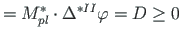 $\displaystyle = M^{\ast}_{pl}\cdot \Delta^{\ast II} \varphi = {D} \ge 0$