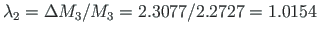 $\lambda_{2}=\Delta M_{3}/M_{3} =
2.3077/2.2727 = 1.0154$