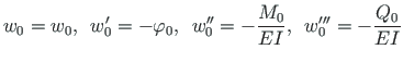 $\displaystyle w_{0} = w_{0}, \enspace w_{0}^{\prime} = - \varphi_{0}, \enspace
...
... = - \frac{M_{0}}{EI}, \enspace
w_{0}^{\prime\prime\prime} = - \frac{Q_{0}}{EI}$