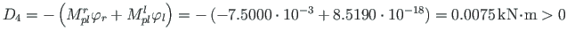 ${D_{4}}=-\left( M^{r}_{pl}\varphi_{r}+M^{l}_{pl}\varphi_{l}\right) = -\left(-7....
...\right) = 0.0075{\,}\mathrm{kN}\hspace*{-2pt}\cdot\hspace*{-2pt}\mathrm{m} > 0 $