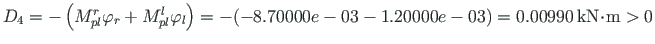 ${D_{4}}=-\left( M^{r}_{pl}\varphi_{r}+M^{l}_{pl}\varphi_{l}\right) = -(-8.70000...
...0e-03) = 0.00990{\,}\mathrm{kN}\hspace*{-2pt}\cdot\hspace*{-2pt}\mathrm{m} > 0 $