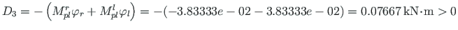 ${D_{3}}=-\left( M^{r}_{pl}\varphi_{r}+M^{l}_{pl}\varphi_{l}\right) = -(-3.83333...
...3e-02) = 0.07667{\,}\mathrm{kN}\hspace*{-2pt}\cdot\hspace*{-2pt}\mathrm{m} > 0 $