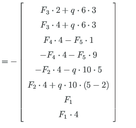 $\displaystyle %
= -\left[ \begin{array}{c}
F_{3}\cdot 2 + q\cdot 6\cdot 3 \\
F...
...0\cdot \left( 5 -2\right) \\
F_{1} \\
F_{1}\cdot 4
\end{array} \right] \qquad$