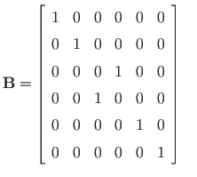 $\displaystyle \mathbf{B} = \left[ \begin{array}{cccccc}
1 & 0 & 0 & 0 & 0 & 0 \...
... 0 \\
0 & 0 & 0 & 0 & 1 & 0 \\
0 & 0 & 0 & 0 & 0 & 1
\end{array}\right] \quad$