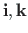 $\mathbf{i, k}$