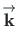 $\stackrel{\rm\rightarrow}{\mathbf{k}}$